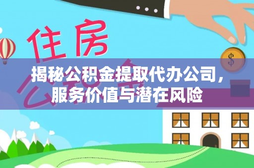 黑山揭秘公积金提取代办公司，服务价值与潜在风险