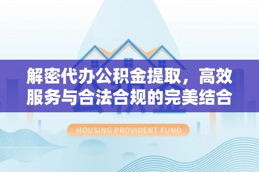 黑山解密代办公积金提取，高效服务与合法合规的完美结合