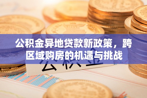 黑山公积金异地贷款新政策，跨区域购房的机遇与挑战