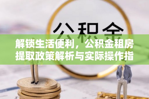 黑山解锁生活便利，公积金租房提取政策解析与实际操作指南