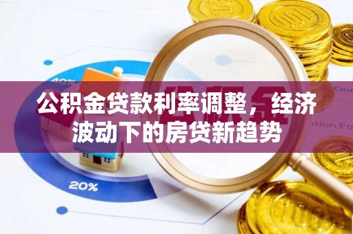 黑山公积金贷款利率调整，经济波动下的房贷新趋势