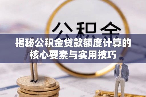 黑山揭秘公积金贷款额度计算的核心要素与实用技巧
