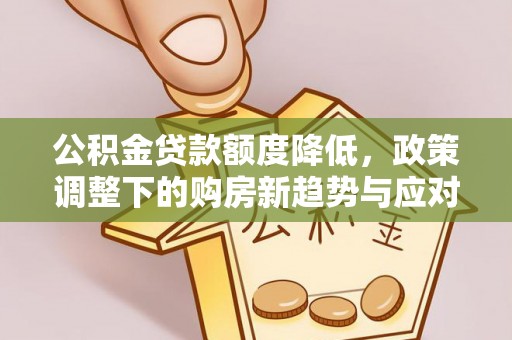 黑山公积金贷款额度降低，政策调整下的购房新趋势与应对策略