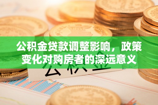 黑山公积金贷款调整影响，政策变化对购房者的深远意义