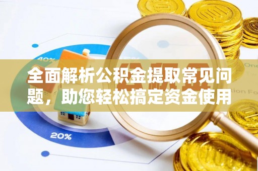黑山全面解析公积金提取常见问题，助您轻松搞定资金使用