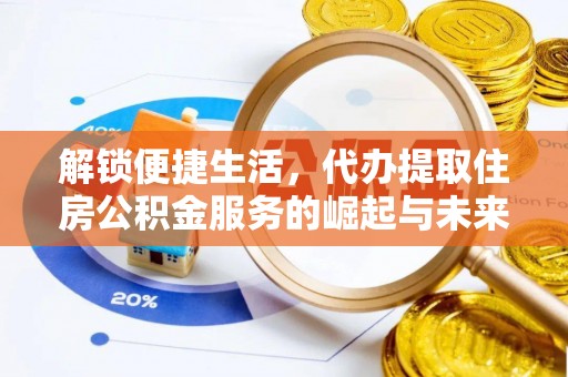 黑山解锁便捷生活，代办提取住房公积金服务的崛起与未来