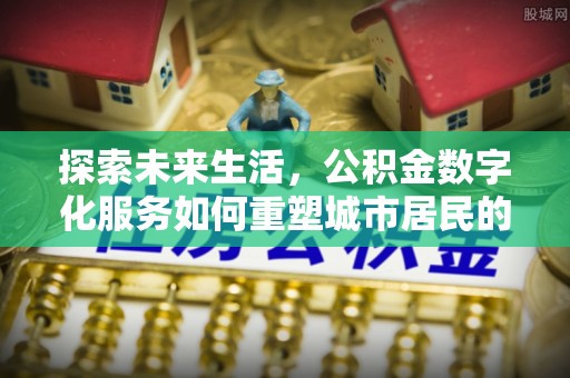 黑山探索未来生活，公积金数字化服务如何重塑城市居民的财务管理