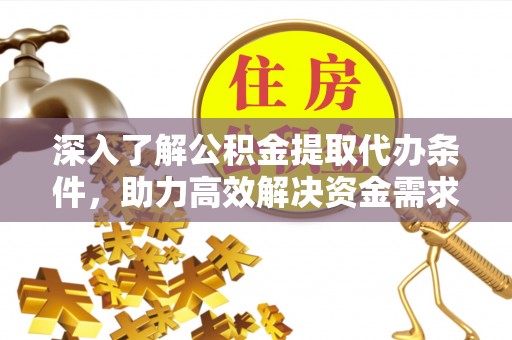 黑山深入了解公积金提取代办条件，助力高效解决资金需求