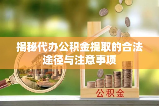 黑山揭秘代办公积金提取的合法途径与注意事项
