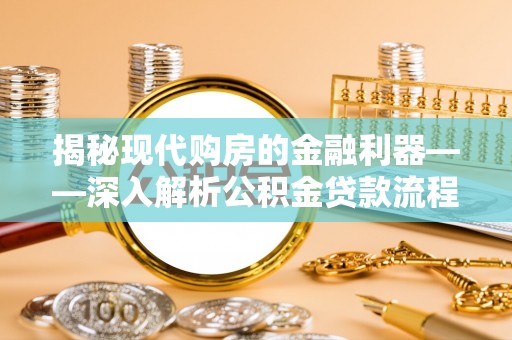 黑山揭秘现代购房的金融利器——深入解析公积金贷款流程