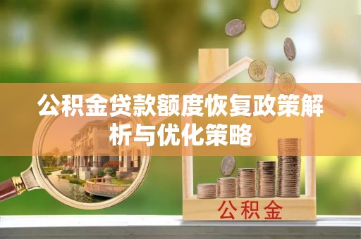 黑山公积金贷款额度恢复政策解析与优化策略