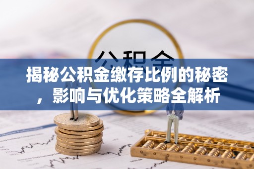 黑山揭秘公积金缴存比例的秘密，影响与优化策略全解析