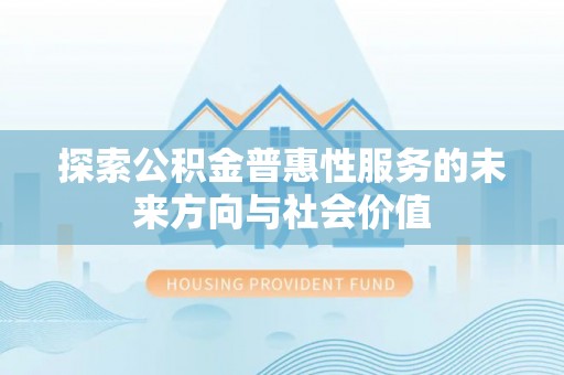 黑山探索公积金普惠性服务的未来方向与社会价值