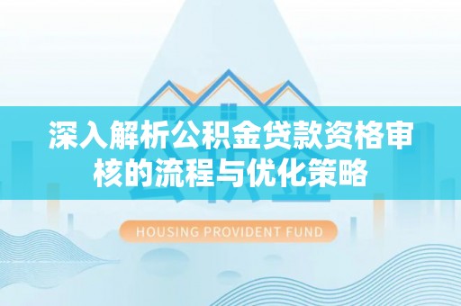 黑山深入解析公积金贷款资格审核的流程与优化策略