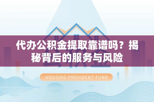 黑山代办公积金提取靠谱吗？揭秘背后的服务与风险
