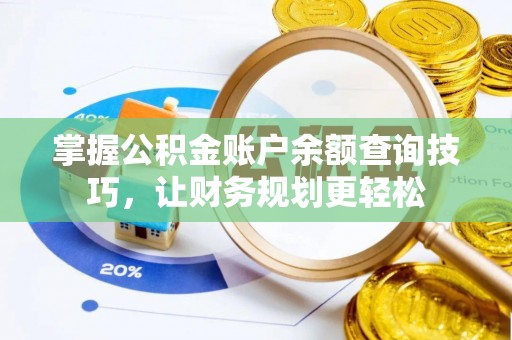 黑山掌握公积金账户余额查询技巧，让财务规划更轻松