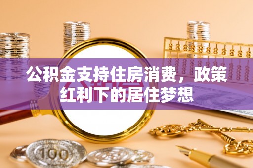 黑山公积金支持住房消费，政策红利下的居住梦想