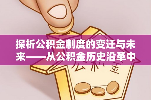 黑山探析公积金制度的变迁与未来——从公积金历史沿革中读懂社会福利发展
