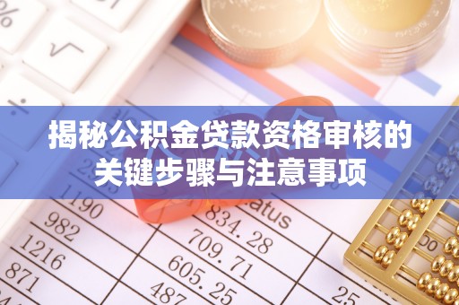黑山揭秘公积金贷款资格审核的关键步骤与注意事项