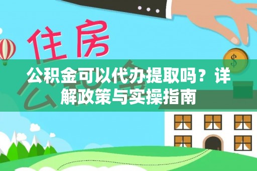黑山公积金可以代办提取吗？详解政策与实操指南