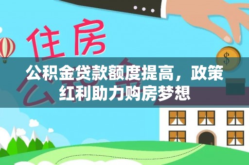 黑山公积金贷款额度提高，政策红利助力购房梦想