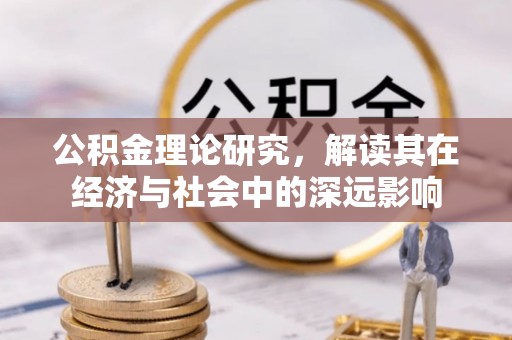 黑山公积金理论研究，解读其在经济与社会中的深远影响
