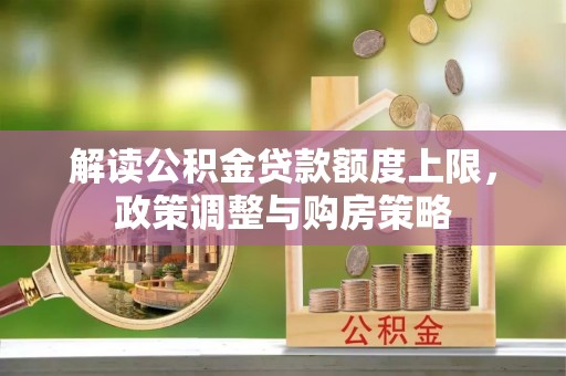 黑山解读公积金贷款额度上限，政策调整与购房策略
