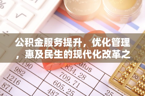 黑山公积金服务提升，优化管理，惠及民生的现代化改革之路