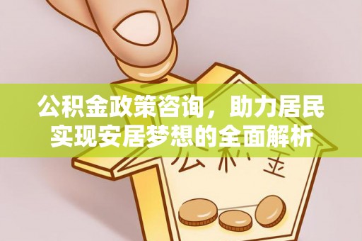 黑山公积金政策咨询，助力居民实现安居梦想的全面解析