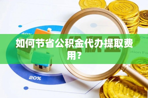 黑山如何节省公积金代办提取费用？