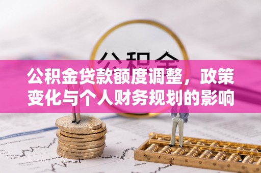 黑山公积金贷款额度调整，政策变化与个人财务规划的影响分析
