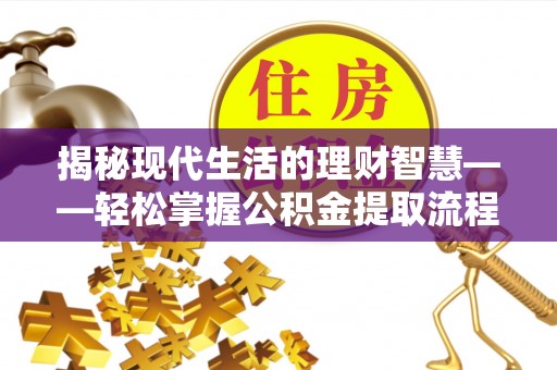 黑山揭秘现代生活的理财智慧——轻松掌握公积金提取流程的实用指南