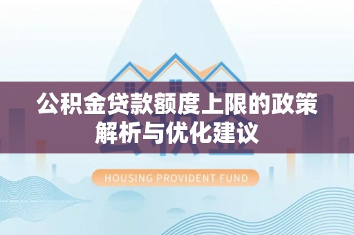 黑山公积金贷款额度上限的政策解析与优化建议