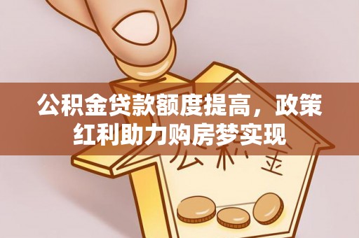 黑山公积金贷款额度提高，政策红利助力购房梦实现