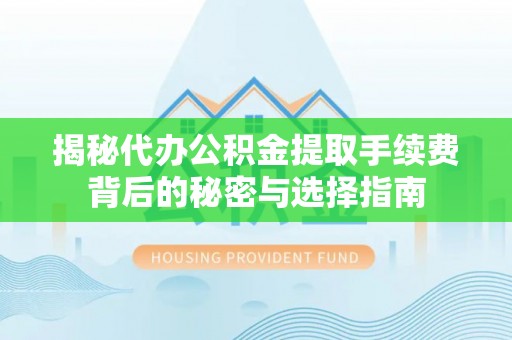黑山揭秘代办公积金提取手续费背后的秘密与选择指南