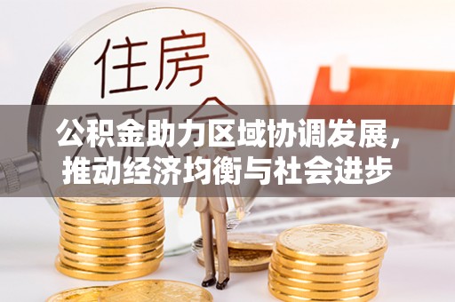 黑山公积金助力区域协调发展，推动经济均衡与社会进步