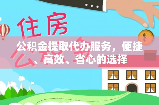 黑山公积金提取代办服务，便捷、高效、省心的选择