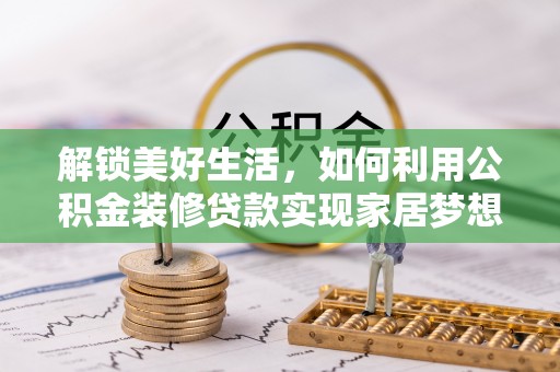黑山解锁美好生活，如何利用公积金装修贷款实现家居梦想
