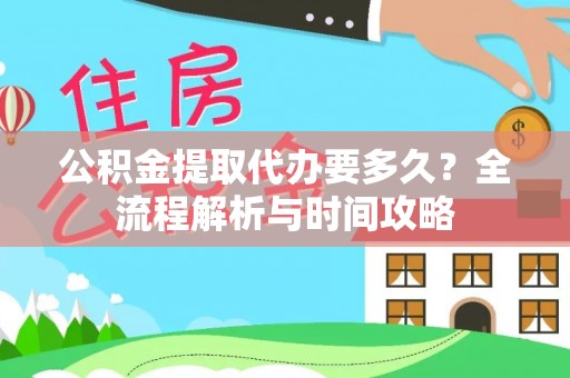 黑山公积金提取代办要多久？全流程解析与时间攻略