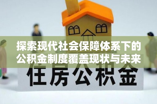 黑山探索现代社会保障体系下的公积金制度覆盖现状与未来发展