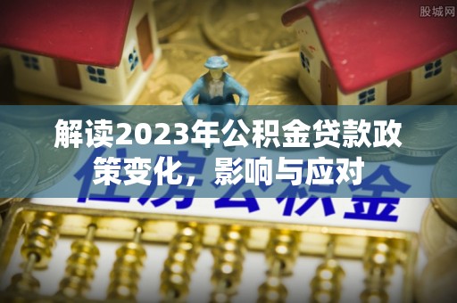 黑山解读2023年公积金贷款政策变化，影响与应对