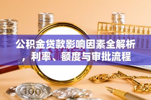 黑山公积金贷款影响因素全解析，利率、额度与审批流程