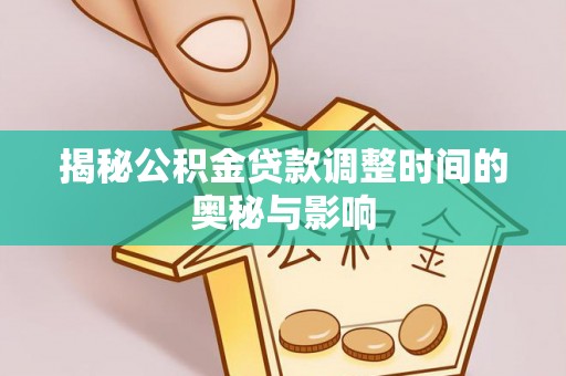黑山揭秘公积金贷款调整时间的奥秘与影响