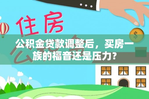 黑山公积金贷款调整后，买房一族的福音还是压力？