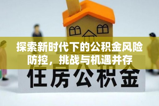 黑山探索新时代下的公积金风险防控，挑战与机遇并存