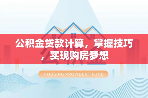 黑山公积金贷款计算，掌握技巧，实现购房梦想