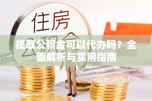 黑山提取公积金可以代办吗？全面解析与实用指南