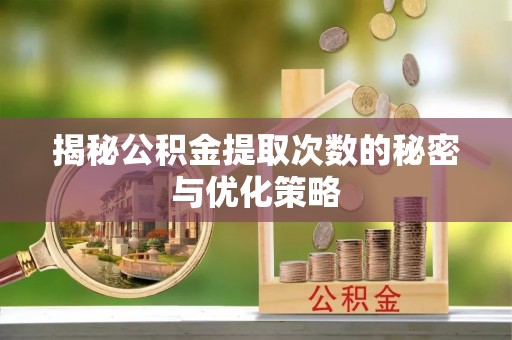 黑山揭秘公积金提取次数的秘密与优化策略