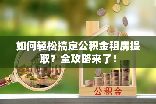 黑山如何轻松搞定公积金租房提取？全攻略来了！