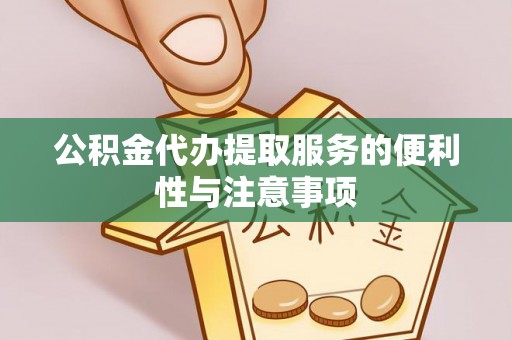 黑山公积金代办提取服务的便利性与注意事项